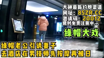 绿帽老公引诱妻子去酒店做Spa再被日【看简介同城免费约炮