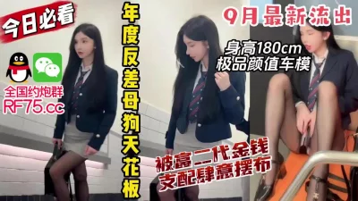 极品颜值大长腿网红模特被富二代各种调教。【约炮群看下边】